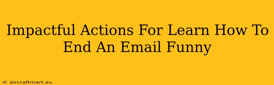 Impactful Actions For Learn How To End An Email Funny