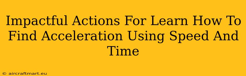 Impactful Actions For Learn How To Find Acceleration Using Speed And Time