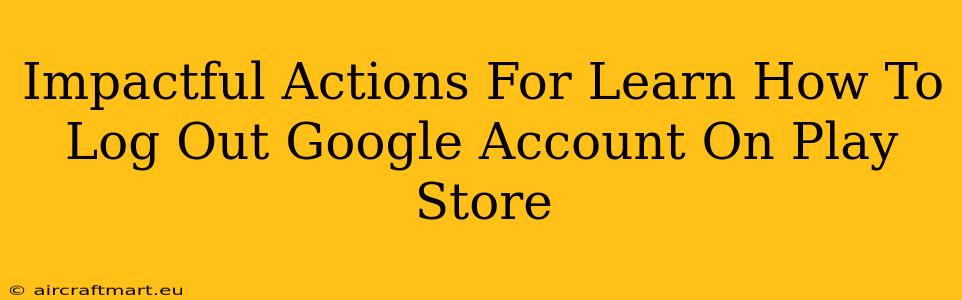 Impactful Actions For Learn How To Log Out Google Account On Play Store