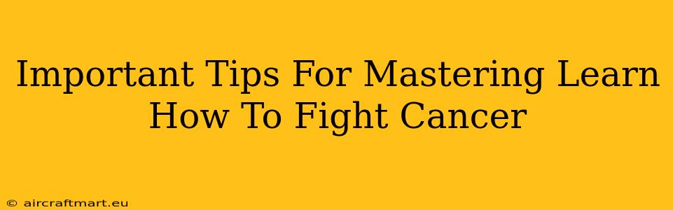 Important Tips For Mastering Learn How To Fight Cancer