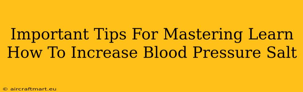 Important Tips For Mastering Learn How To Increase Blood Pressure Salt