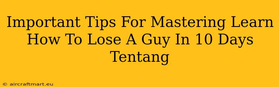 Important Tips For Mastering Learn How To Lose A Guy In 10 Days Tentang