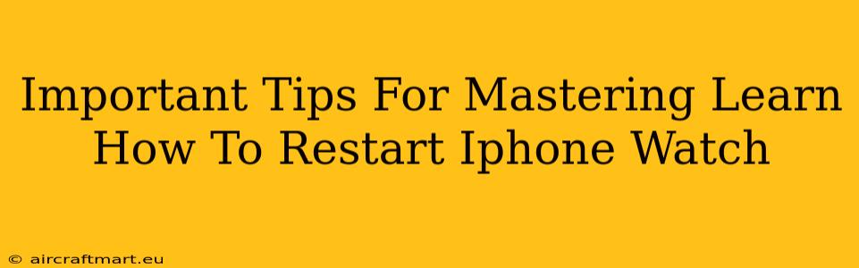 Important Tips For Mastering Learn How To Restart Iphone Watch