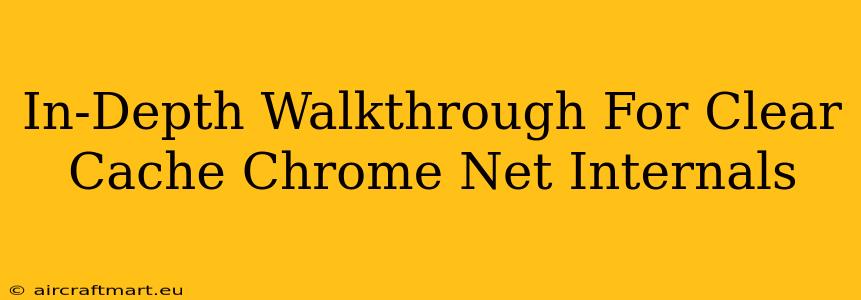 In-Depth Walkthrough For Clear Cache Chrome Net Internals