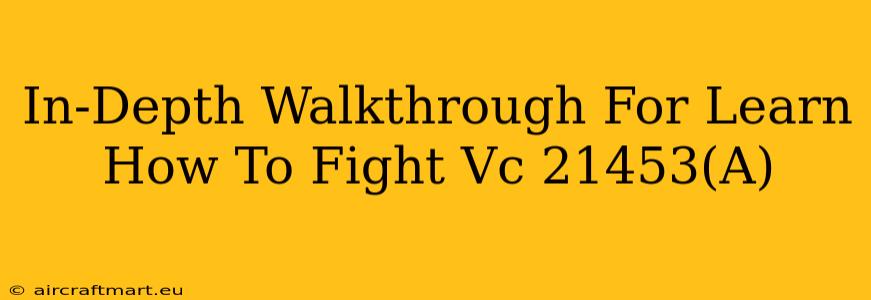 In-Depth Walkthrough For Learn How To Fight Vc 21453(A)