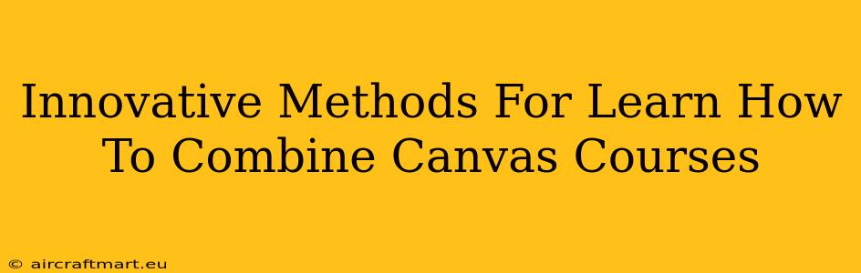 Innovative Methods For Learn How To Combine Canvas Courses