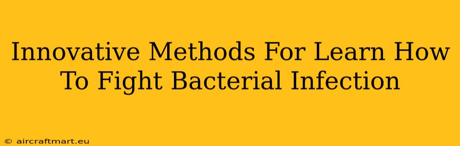 Innovative Methods For Learn How To Fight Bacterial Infection