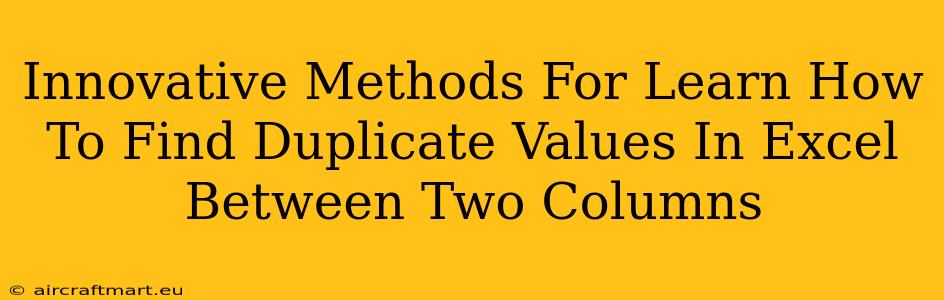 Innovative Methods For Learn How To Find Duplicate Values In Excel Between Two Columns