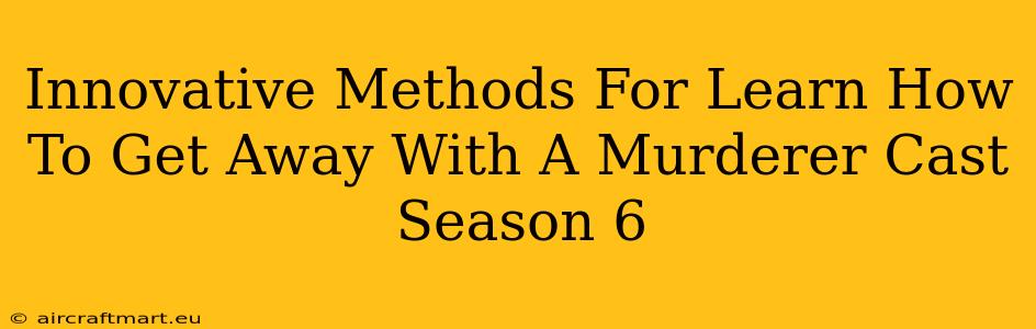 Innovative Methods For Learn How To Get Away With A Murderer Cast Season 6