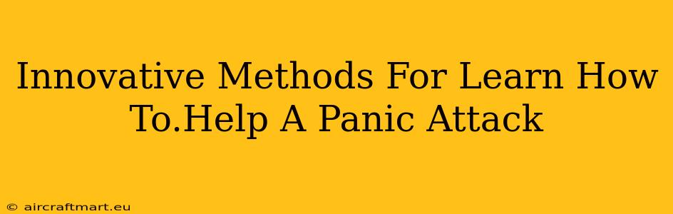 Innovative Methods For Learn How To.Help A Panic Attack