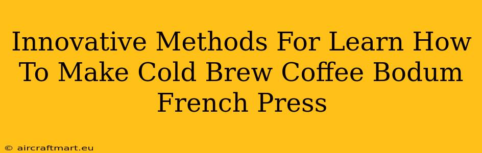 Innovative Methods For Learn How To Make Cold Brew Coffee Bodum French Press