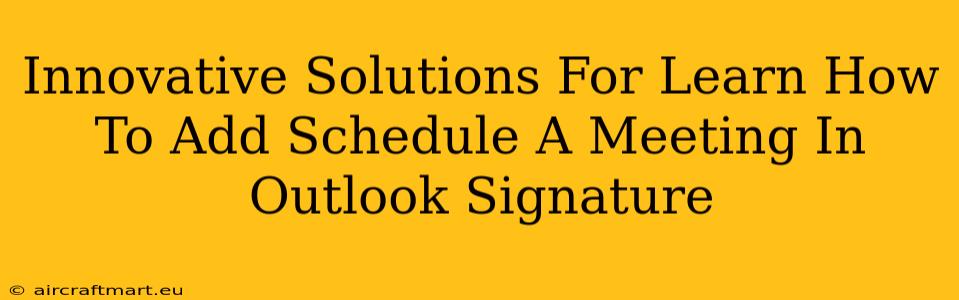 Innovative Solutions For Learn How To Add Schedule A Meeting In Outlook Signature