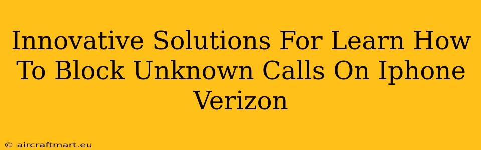 Innovative Solutions For Learn How To Block Unknown Calls On Iphone Verizon