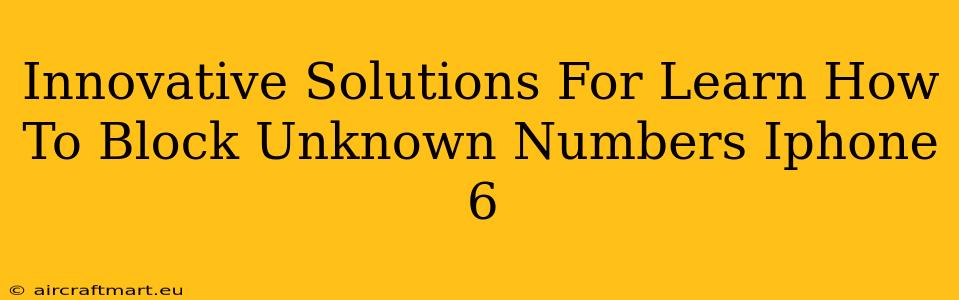 Innovative Solutions For Learn How To Block Unknown Numbers Iphone 6