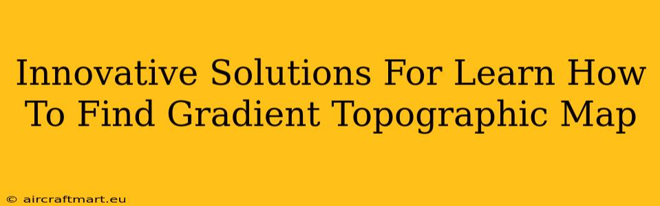 Innovative Solutions For Learn How To Find Gradient Topographic Map