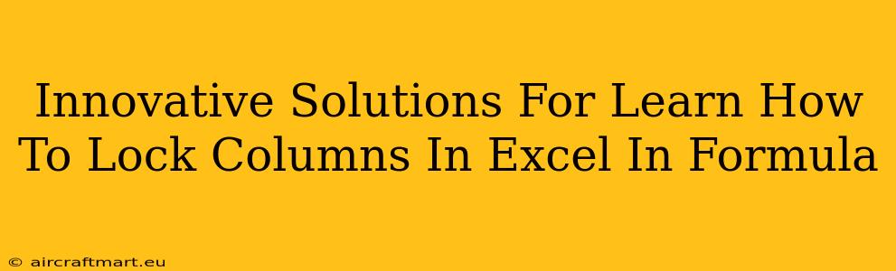 Innovative Solutions For Learn How To Lock Columns In Excel In Formula