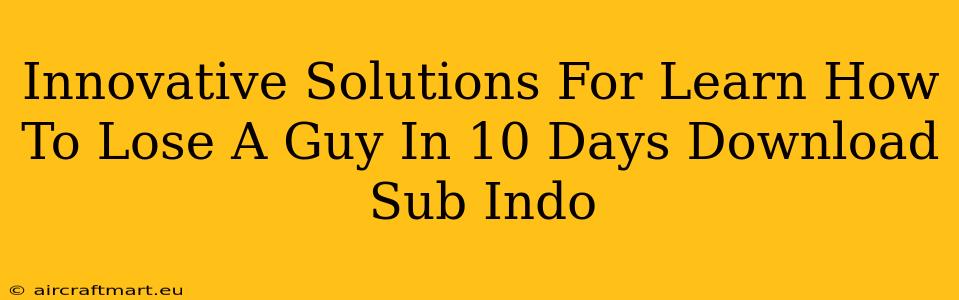 Innovative Solutions For Learn How To Lose A Guy In 10 Days Download Sub Indo