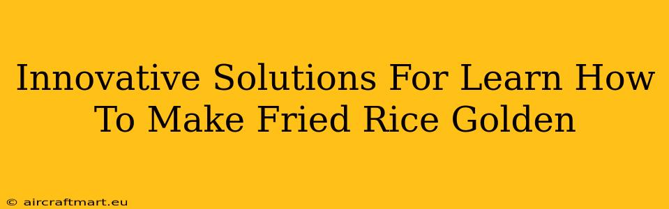 Innovative Solutions For Learn How To Make Fried Rice Golden