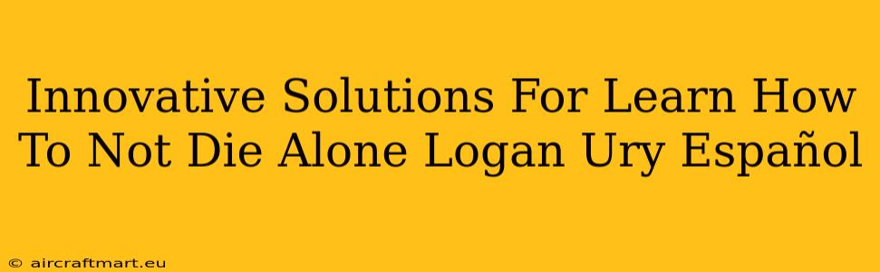 Innovative Solutions For Learn How To Not Die Alone Logan Ury Español