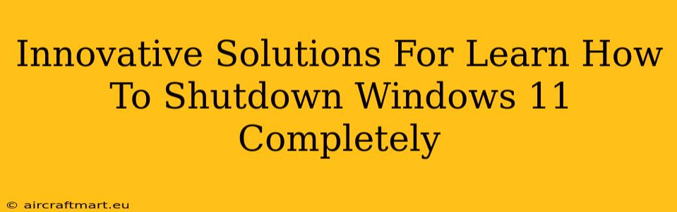 Innovative Solutions For Learn How To Shutdown Windows 11 Completely