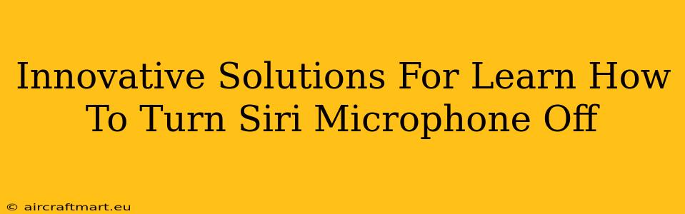 Innovative Solutions For Learn How To Turn Siri Microphone Off