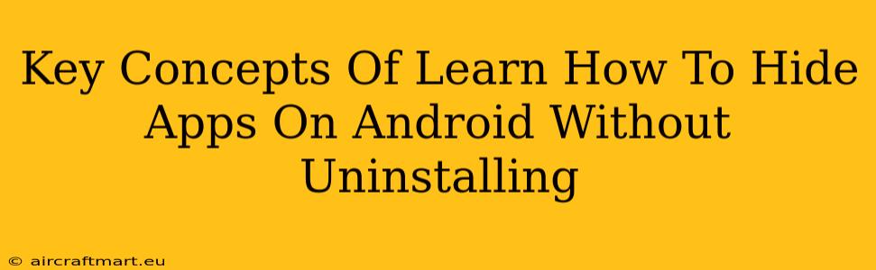 Key Concepts Of Learn How To Hide Apps On Android Without Uninstalling