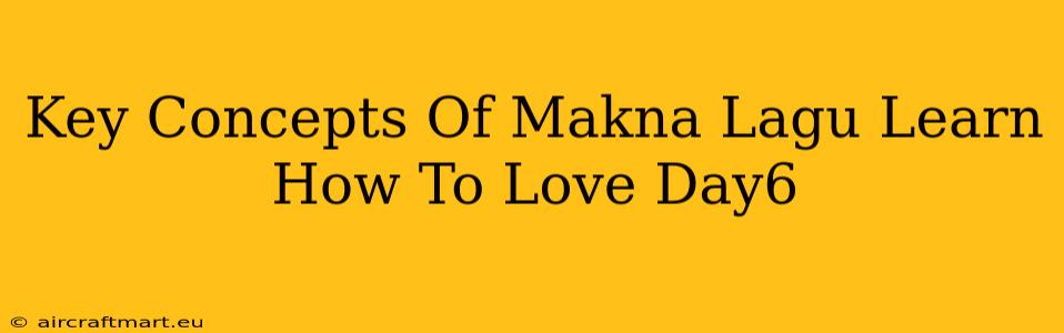 Key Concepts Of Makna Lagu Learn How To Love Day6