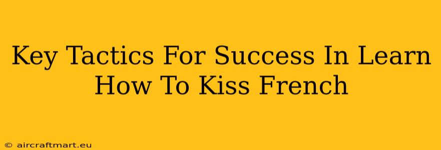 Key Tactics For Success In Learn How To Kiss French