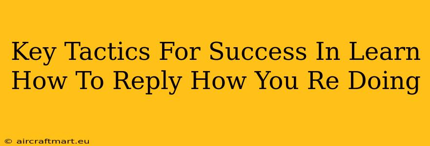 Key Tactics For Success In Learn How To Reply How You Re Doing