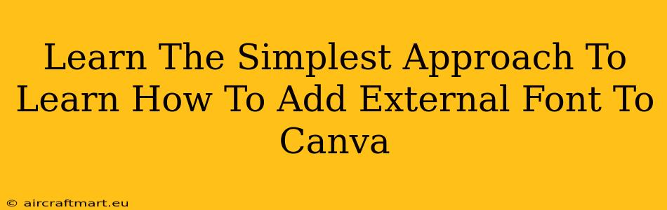 Learn The Simplest Approach To Learn How To Add External Font To Canva