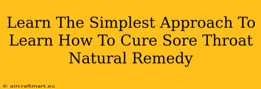 Learn The Simplest Approach To Learn How To Cure Sore Throat Natural Remedy