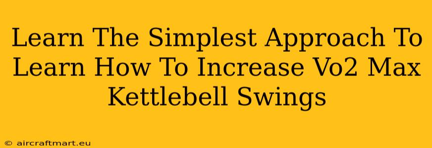 Learn The Simplest Approach To Learn How To Increase Vo2 Max Kettlebell Swings