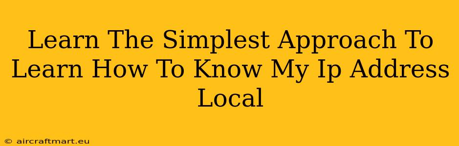 Learn The Simplest Approach To Learn How To Know My Ip Address Local