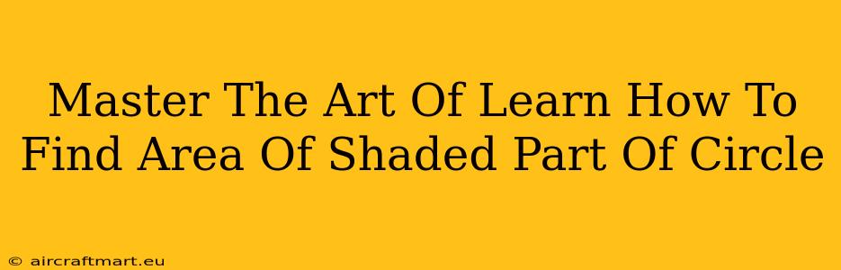 Master The Art Of Learn How To Find Area Of Shaded Part Of Circle