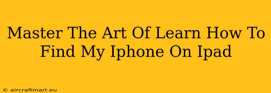 Master The Art Of Learn How To Find My Iphone On Ipad