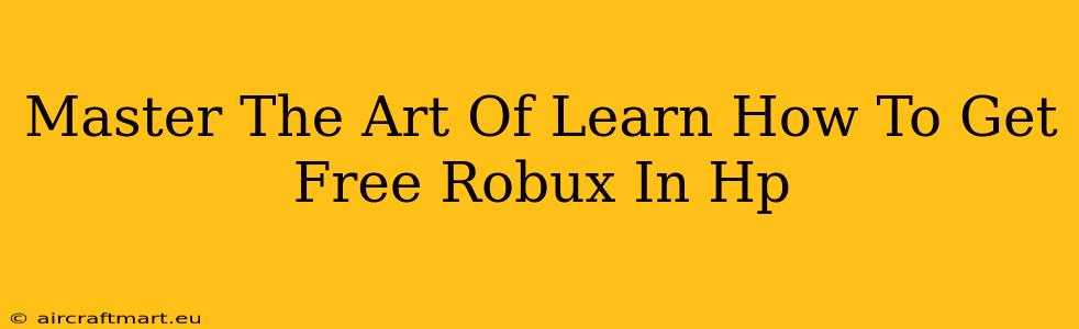 Master The Art Of Learn How To Get Free Robux In Hp