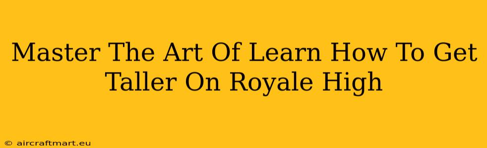 Master The Art Of Learn How To Get Taller On Royale High