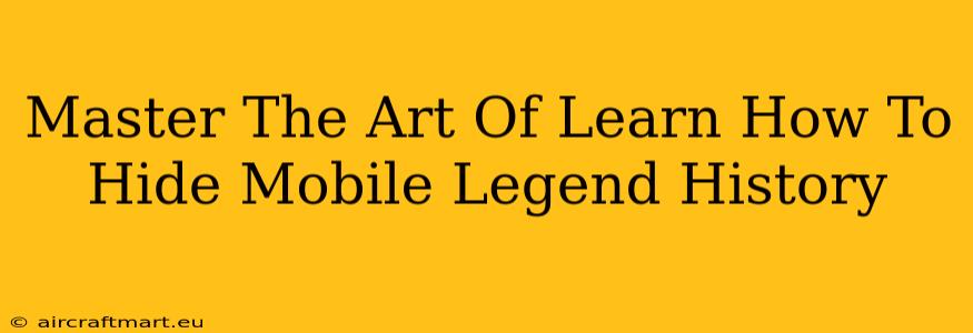 Master The Art Of Learn How To Hide Mobile Legend History