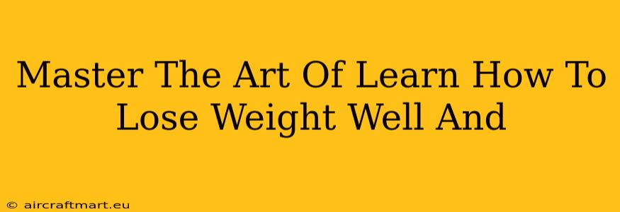 Master The Art Of Learn How To Lose Weight Well And