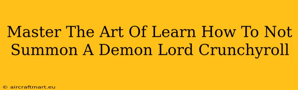 Master The Art Of Learn How To Not Summon A Demon Lord Crunchyroll