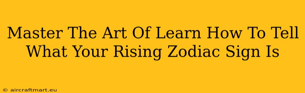 Master The Art Of Learn How To Tell What Your Rising Zodiac Sign Is