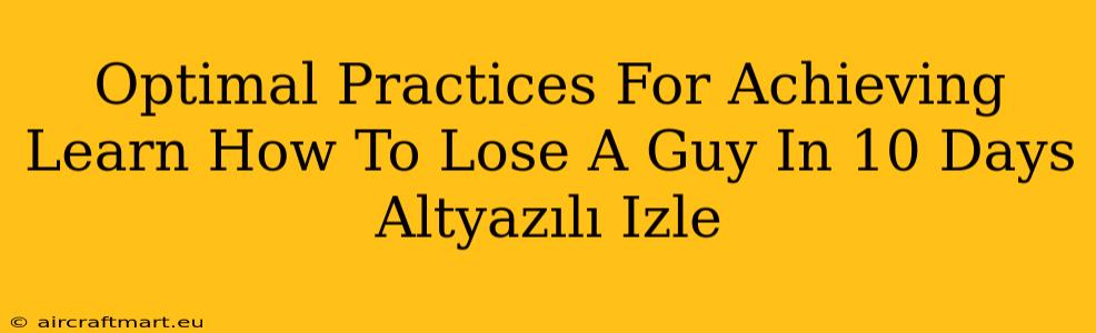 Optimal Practices For Achieving Learn How To Lose A Guy In 10 Days Altyazılı Izle