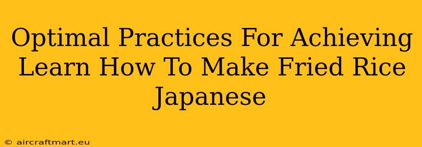 Optimal Practices For Achieving Learn How To Make Fried Rice Japanese