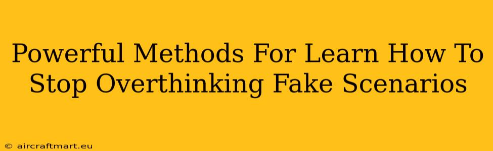 Powerful Methods For Learn How To Stop Overthinking Fake Scenarios