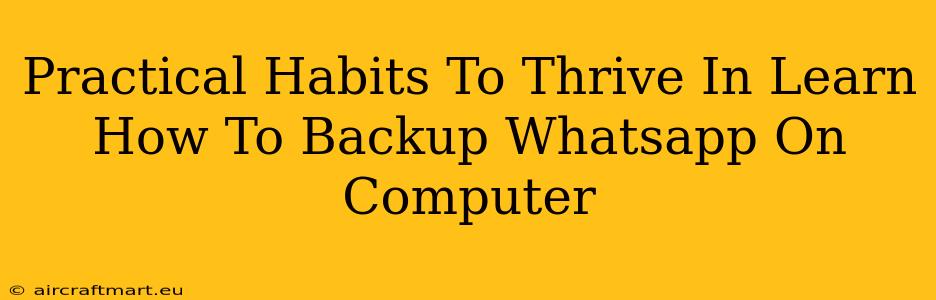 Practical Habits To Thrive In Learn How To Backup Whatsapp On Computer