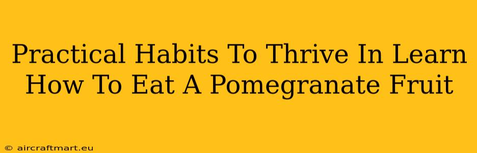 Practical Habits To Thrive In Learn How To Eat A Pomegranate Fruit