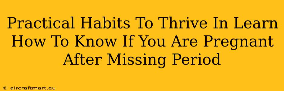 Practical Habits To Thrive In Learn How To Know If You Are Pregnant After Missing Period