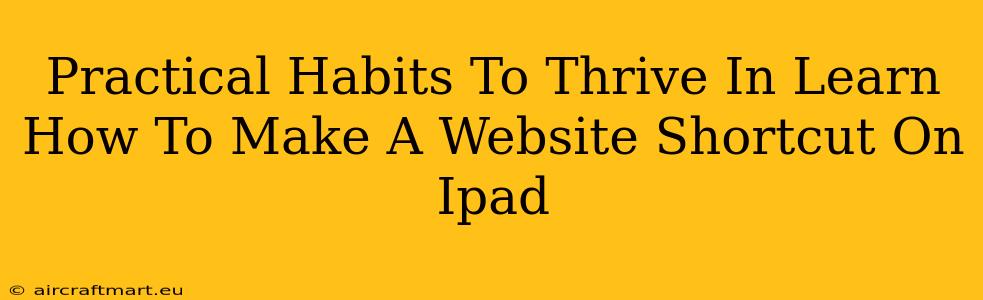 Practical Habits To Thrive In Learn How To Make A Website Shortcut On Ipad