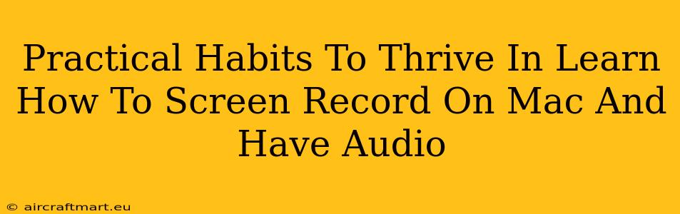 Practical Habits To Thrive In Learn How To Screen Record On Mac And Have Audio