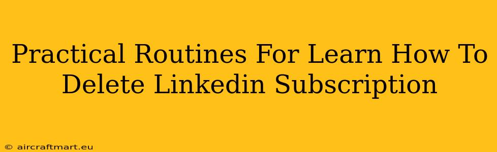 Practical Routines For Learn How To Delete Linkedin Subscription